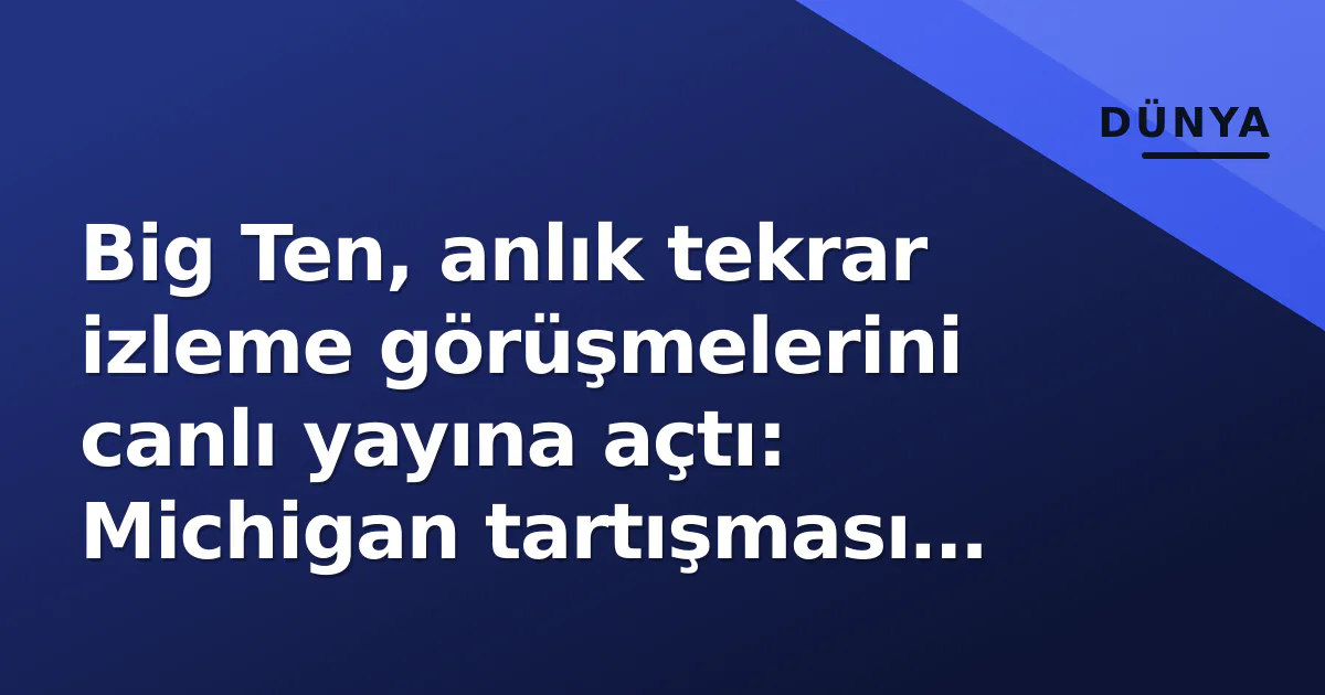 Big Ten, anlık tekrar izleme görüşmelerini canlı yayına açtı: Michigan tartışması sonrası karar Big Ten, anlık tekrar izleme görüşmelerini canlı yayına açtı: Michigan tartışması sonrası karar