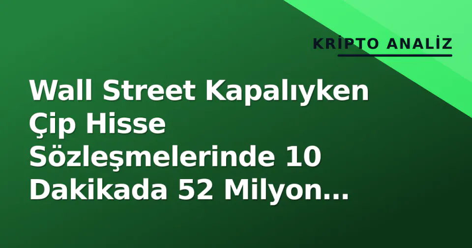 Wall Street Kapalıyken Çip Hisse Sözleşmelerinde 10 Dakikada 52 Milyon Dolar Yanıp Yandı görseli