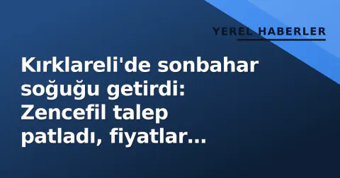Kırklareli'de sonbahar soğuğu getirdi: Zencefil talep patladı, fiyatlar nasıl?