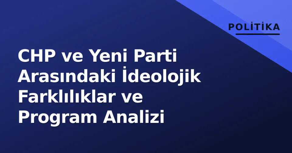 CHP ve Yeni Parti Arasındaki İdeolojik Farklılıklar ve Program Analizi görseli