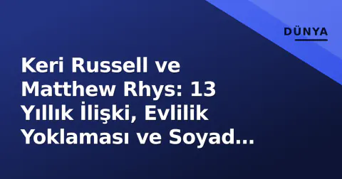 Keri Russell ve Matthew Rhys: 13 Yıllık İlişki, Evlilik Yoklaması ve Soyad Tartışması