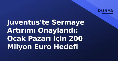 Juventus'te Sermaye Artırımı Onaylandı: Ocak Pazarı İçin 200 Milyon Euro Hedefi