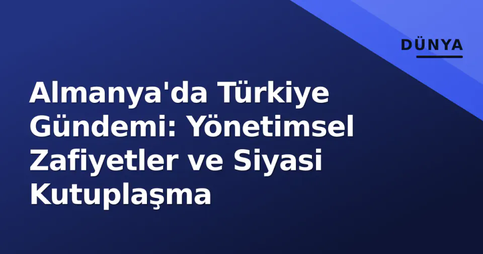 Almanya'da Türkiye Gündemi: Yönetimsel Zafiyetler ve Siyasi Kutuplaşma görseli