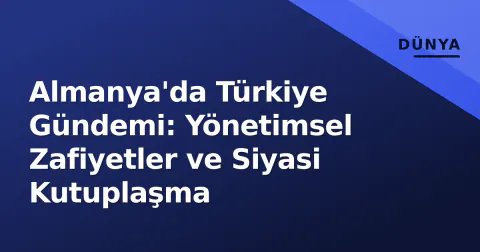 Almanya'da Türkiye Gündemi: Yönetimsel Zafiyetler ve Siyasi Kutuplaşma