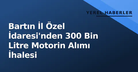 Bartın İl Özel İdaresi'nden 300 Bin Litre Motorin Alımı İhalesi