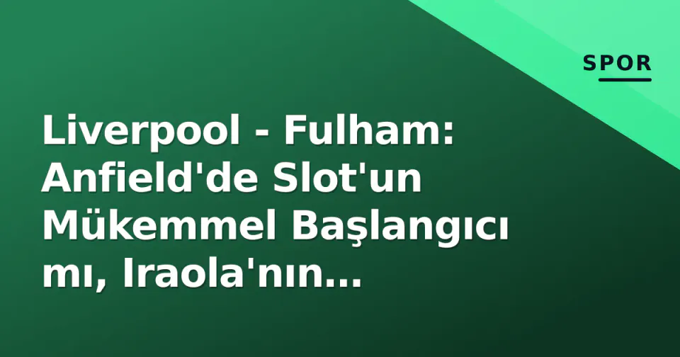 Liverpool - Fulham: Anfield'de Slot'un Mükemmel Başlangıcı mı, Iraola'nın Sürprizi mi? Saat, Kanal ve Kadro Detayları görseli