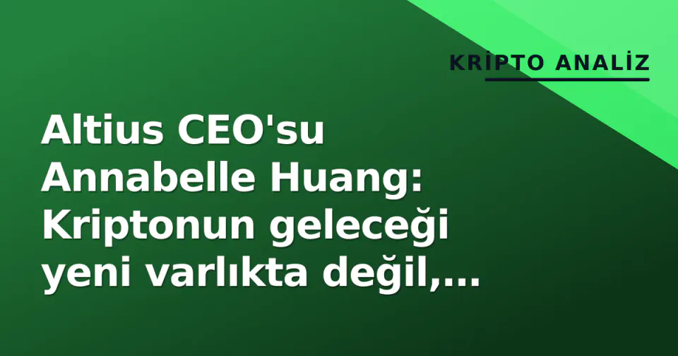 Altius CEO'su Annabelle Huang: Kriptonun geleceği yeni varlıkta değil, fiyatlama altyapısında görseli