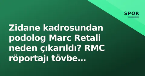 Zidane kadrosundan podolog Marc Retali neden çıkarıldı? RMC röportajı tövbe ettirdi