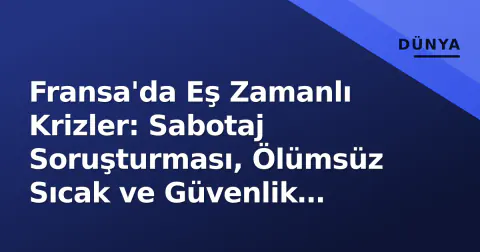 Fransa'da Eş Zamanlı Krizler: Sabotaj Soruşturması, Ölümsüz Sıcak ve Güvenlik Boşluğu
