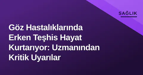 Göz Hastalıklarında Erken Teşhis Hayat Kurtarıyor: Uzmanından Kritik Uyarılar