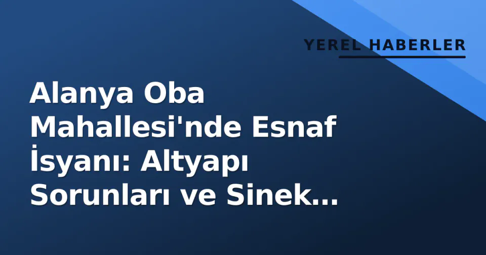 Alanya Oba Mahallesi'nde Esnaf İsyanı: Altyapı Sorunları ve Sinek İstilası Birleşti görseli