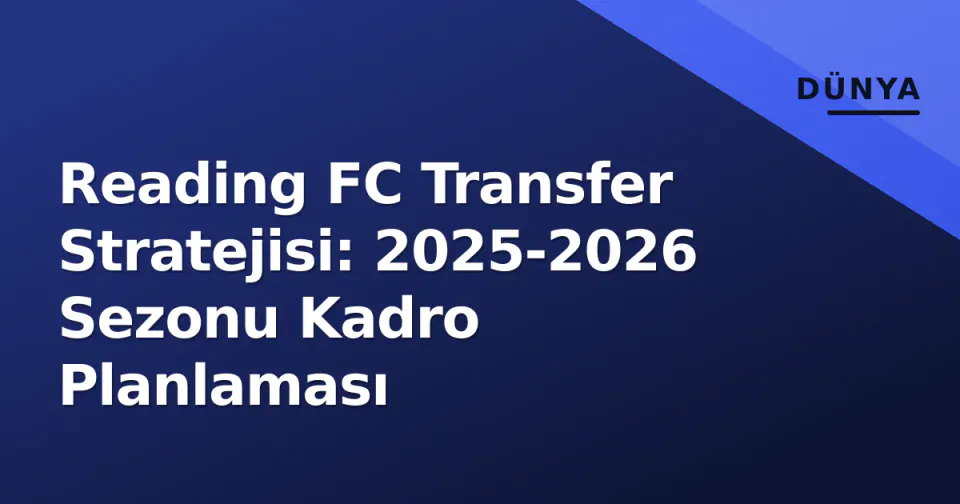 Reading FC Transfer Stratejisi: 2025-2026 Sezonu Kadro Planlaması görseli
