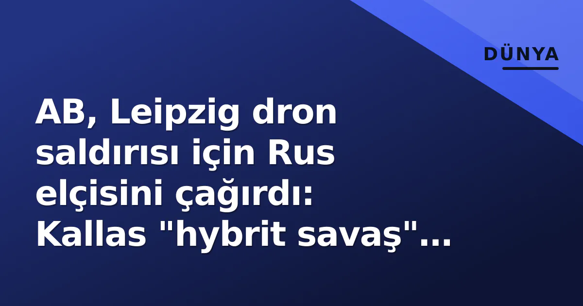 AB, Leipzig dron saldırısı için Rus elçisini çağırdı: Kallas "hybrit savaş" uyarısı yaptı AB, Leipzig dron saldırısı için Rus elçisini çağırdı: Kallas "hybrit savaş" uyarısı yaptı