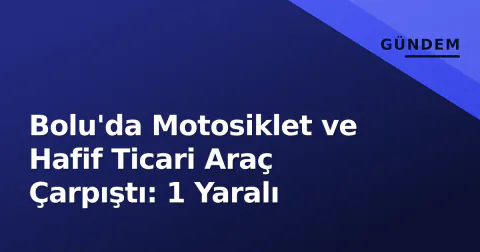 Bolu'da Motosiklet ve Hafif Ticari Araç Çarpıştı: 1 Yaralı
