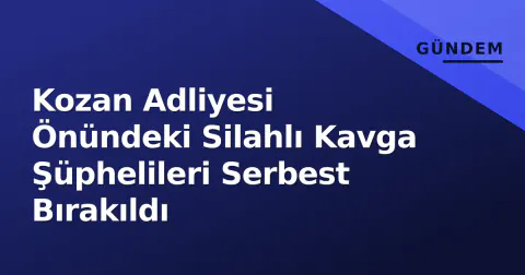 Kozan Adliyesi Önündeki Silahlı Kavga Şüphelileri Serbest Bırakıldı
