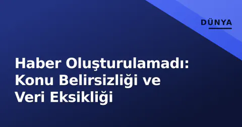 Haber Oluşturulamadı: Konu Belirsizliği ve Veri Eksikliği