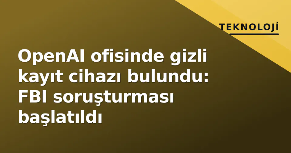 OpenAI ofisinde gizli kayıt cihazı bulundu: FBI soruşturması başlatıldı görseli