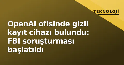 OpenAI ofisinde gizli kayıt cihazı bulundu: FBI soruşturması başlatıldı