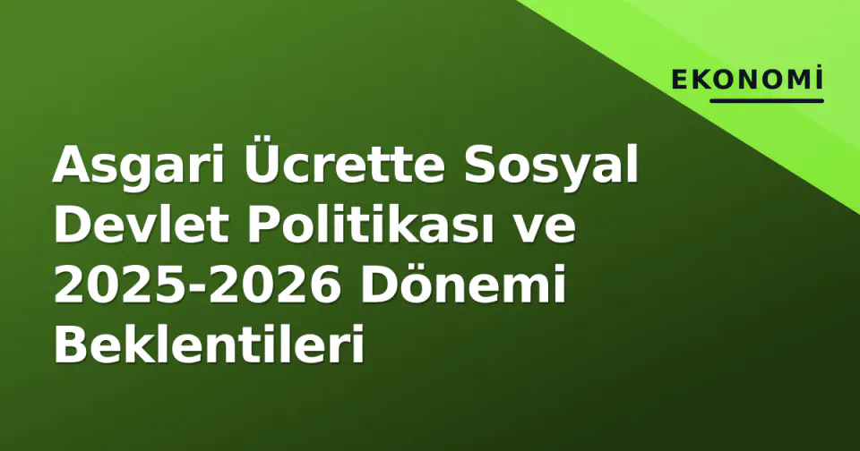 Asgari Ücrette Sosyal Devlet Politikası ve 2025-2026 Dönemi Beklentileri görseli