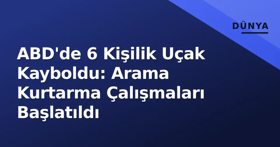 ABD'de 6 Kişilik Uçak Kayboldu: Arama Kurtarma Çalışmaları Başlatıldı görseli