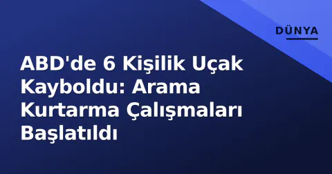 ABD'de 6 Kişilik Uçak Kayboldu: Arama Kurtarma Çalışmaları Başlatıldı