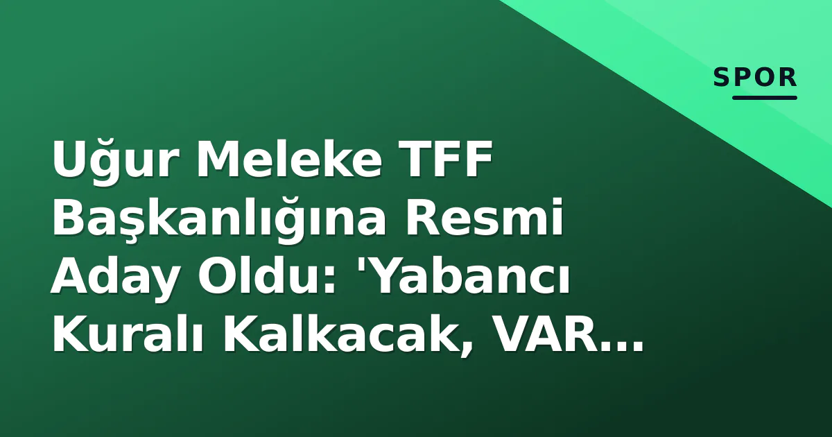 Uğur Meleke TFF Başkanlığına Resmi Aday Oldu: 'Yabancı Kuralı Kalkacak, VAR Şeffaf Olacak' Uğur Meleke TFF Başkanlığına Resmi Aday Oldu: 'Yabancı Kuralı Kalkacak, VAR Şeffaf Olacak'
