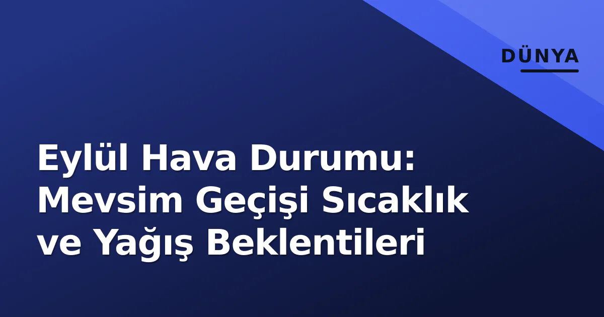 Eylül Hava Durumu: Mevsim Geçişi Sıcaklık ve Yağış Beklentileri Eylül Hava Durumu: Mevsim Geçişi Sıcaklık ve Yağış Beklentileri