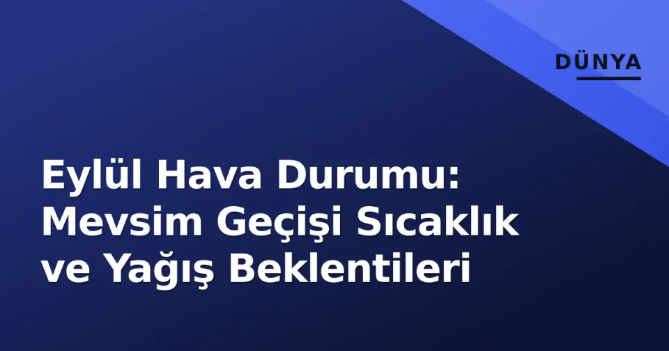 Eylül Hava Durumu: Mevsim Geçişi Sıcaklık ve Yağış Beklentileri görseli