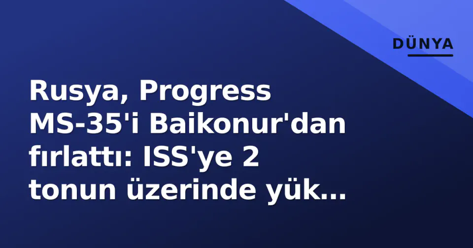 Rusya, Progress MS-35'i Baikonur'dan fırlattı: ISS'ye 2 tonun üzerinde yük yola çıktı görseli