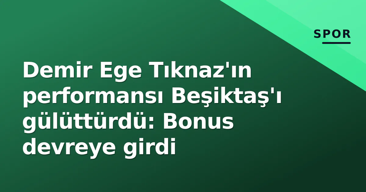 Demir Ege Tıknaz'ın performansı Beşiktaş'ı gülüttürdü: Bonus devreye girdi Demir Ege Tıknaz'ın performansı Beşiktaş'ı gülüttürdü: Bonus devreye girdi