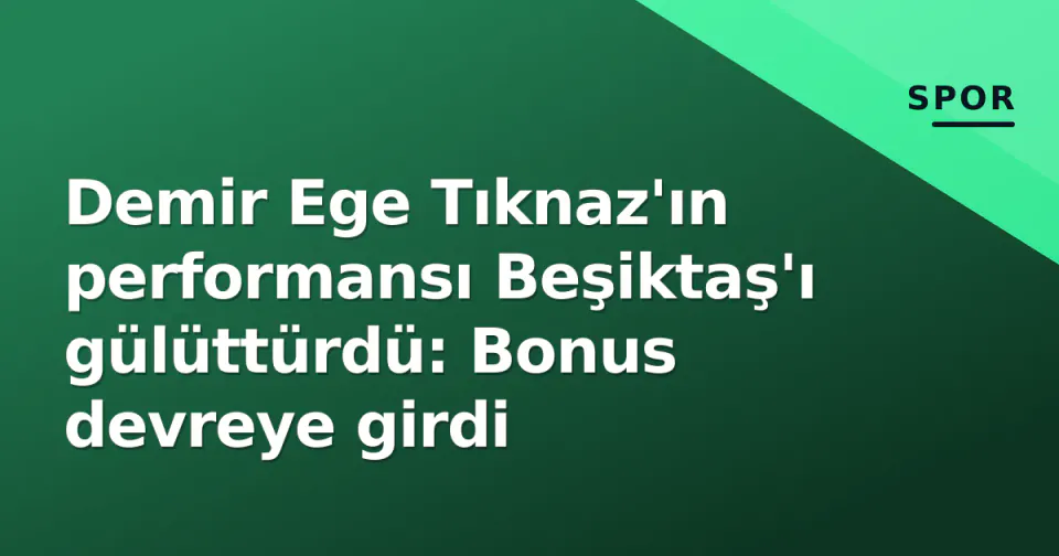 Demir Ege Tıknaz'ın performansı Beşiktaş'ı gülüttürdü: Bonus devreye girdi görseli