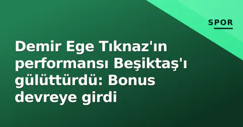 Demir Ege Tıknaz'ın performansı Beşiktaş'ı gülüttürdü: Bonus devreye girdi