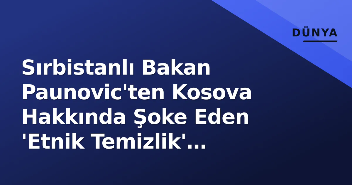 Sırbistanlı Bakan Paunovic'ten Kosova Hakkında Şoke Eden 'Etnik Temizlik' Çıkışı Sırbistanlı Bakan Paunovic'ten Kosova Hakkında Şoke Eden 'Etnik Temizlik' Çıkışı