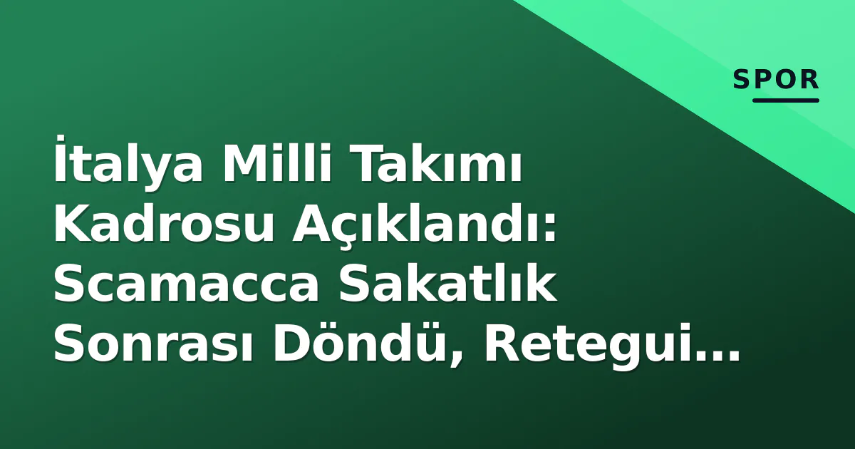 İtalya Milli Takımı Kadrosu Açıklandı: Scamacca Sakatlık Sonrası Döndü, Retegui ve Kean ile Yarışacak