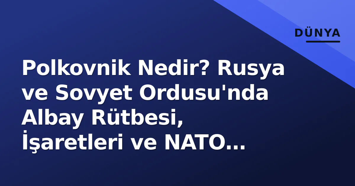 Polkovnik Nedir? Rusya ve Sovyet Ordusu'nda Albay Rütbesi, İşaretleri ve NATO Karşılığı Polkovnik Nedir? Rusya ve Sovyet Ordusu'nda Albay Rütbesi, İşaretleri ve NATO Karşılığı