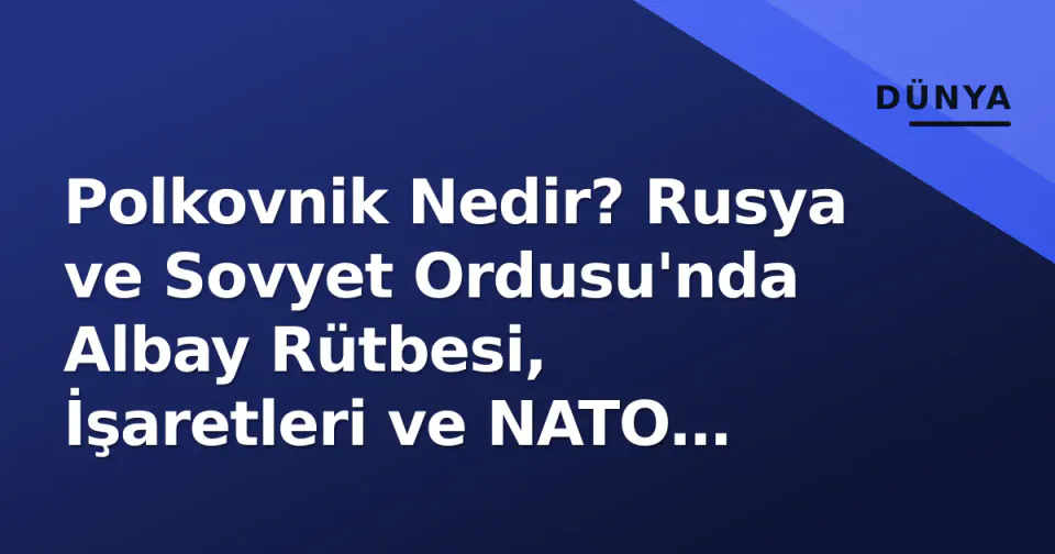 Polkovnik Nedir? Rusya ve Sovyet Ordusu'nda Albay Rütbesi, İşaretleri ve NATO Karşılığı görseli