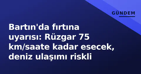 Bartın'da fırtına uyarısı: Rüzgar 75 km/saate kadar esecek, deniz ulaşımı riskli