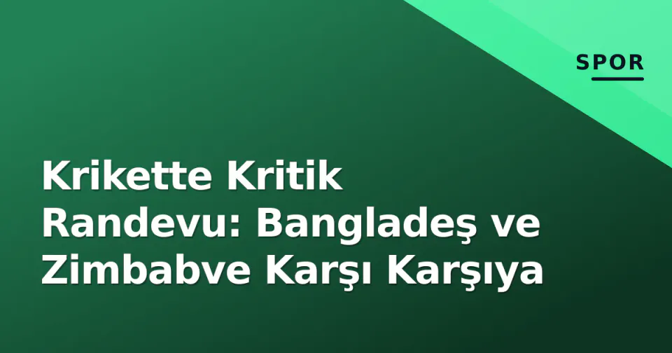 Krikette Kritik Randevu: Bangladeş ve Zimbabve Karşı Karşıya görseli