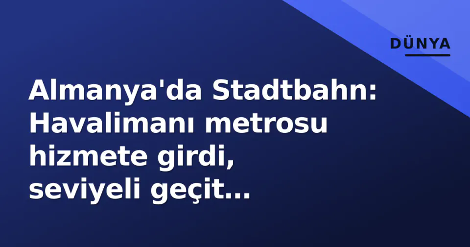 Almanya'da Stadtbahn: Havalimanı metrosu hizmete girdi, seviyeli geçit güvenliği gündemde görseli