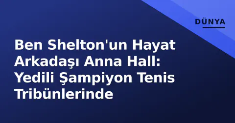 Ben Shelton'un Hayat Arkadaşı Anna Hall: Yedili Şampiyon Tenis Tribünlerinde