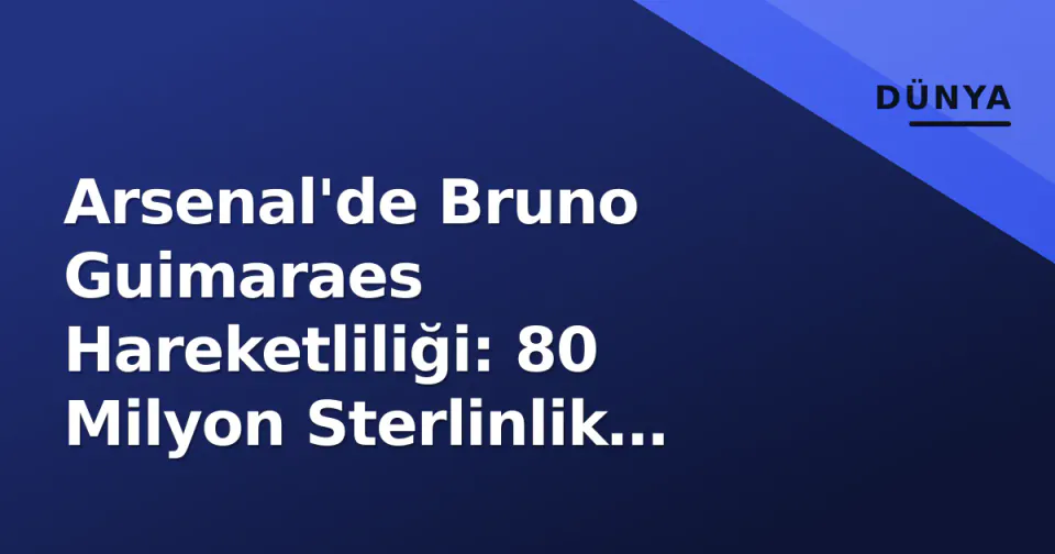 Arsenal'de Bruno Guimaraes Hareketliliği: 80 Milyon Sterlinlik Savaş görseli