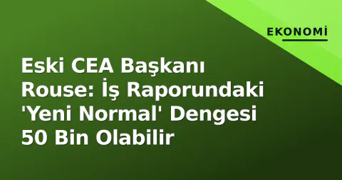Eski CEA Başkanı Rouse: İş Raporundaki 'Yeni Normal' Dengesi 50 Bin Olabilir