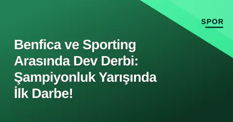 Benfica ve Sporting Arasında Dev Derbi: Şampiyonluk Yarışında İlk Darbe!