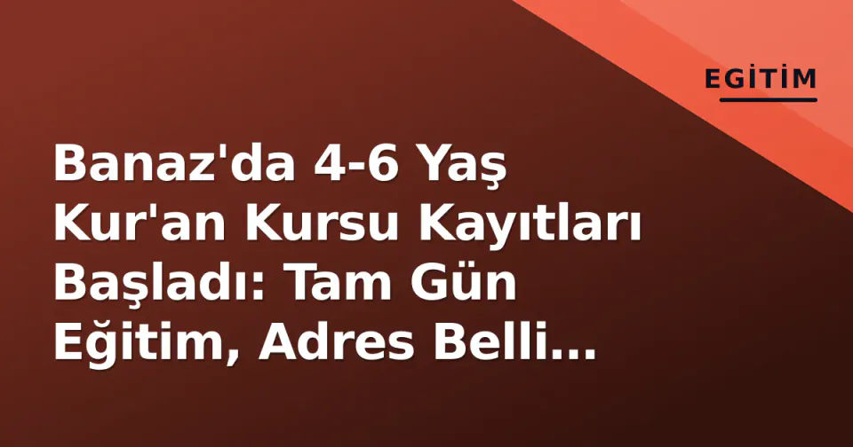 Banaz'da 4-6 Yaş Kur'an Kursu Kayıtları Başladı: Tam Gün Eğitim, Adres Belli Oldu görseli