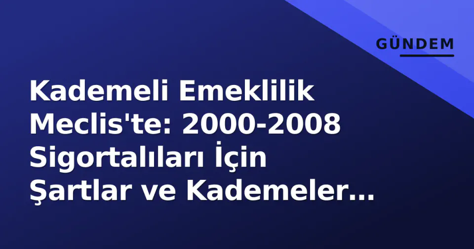 Kademeli Emeklilik Meclis'te: 2000-2008 Sigortalıları İçin Şartlar ve Kademeler Netleşti görseli