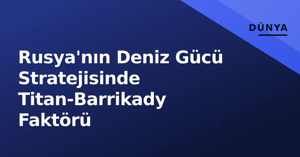 Rusya'nın Deniz Gücü Stratejisinde Titan-Barrikady Faktörü görseli