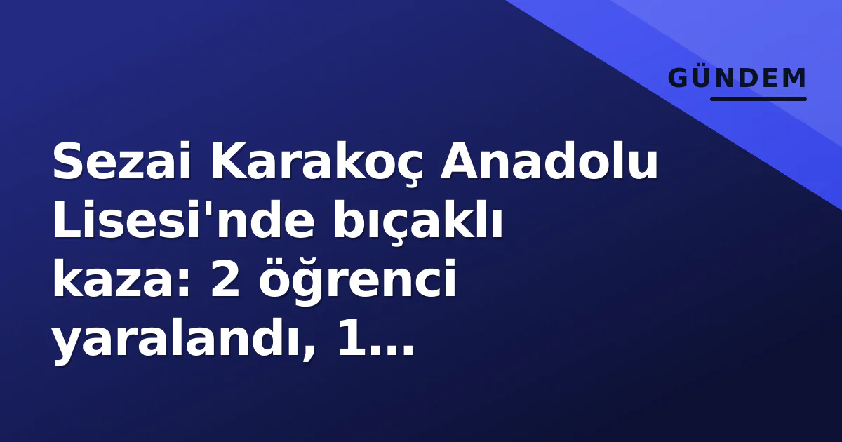 Sezai Karakoç Anadolu Lisesi'nde bıçaklı kaza: 2 öğrenci yaralandı, 1 tutuklandı Sezai Karakoç Anadolu Lisesi'nde bıçaklı kaza: 2 öğrenci yaralandı, 1 tutuklandı