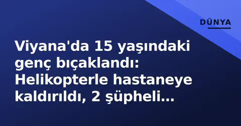 Viyana'da 15 yaşındaki genç bıçaklandı: Helikopterle hastaneye kaldırıldı, 2 şüpheli aranıyor