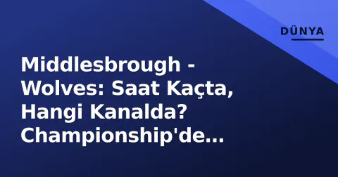 Middlesbrough - Wolves: Saat Kaçta, Hangi Kanalda? Championship'de Riverside'de Büyük Sınav