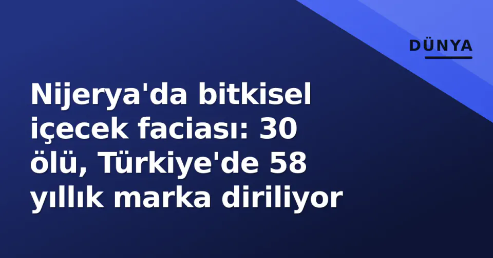 Nijerya'da bitkisel içecek faciası: 30 ölü, Türkiye'de 58 yıllık marka diriliyor görseli